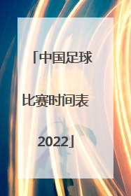 「中国足球比赛时间表2022」中国足球超级联赛时间表