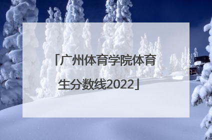 「广州体育学院体育生分数线2022」广州体育学院体育生分数线