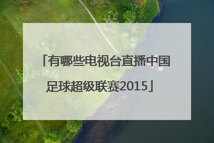 有哪些电视台直播中国足球超级联赛2015