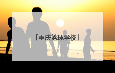 「重庆篮球学校」重庆篮球学校招生条件