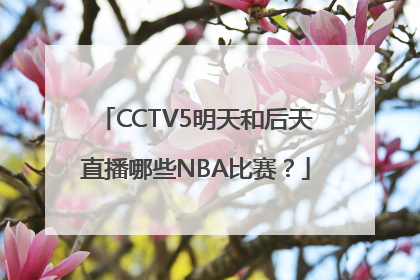 CCTV5明天和后天直播哪些NBA比赛？
