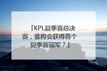 KPL夏季赛总决赛，谁将会获得首个夏季赛冠军？