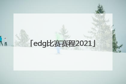 「edg比赛赛程2021」edg比赛赛程2021结果